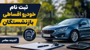 ثبت نام خودرو اقساطی بازنشستگان ۱۴۰۵ | شرایط خرید خودرو قسطی، مبلغ پیش پرداخت و نحوه ثبت نام