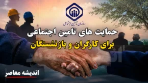 حمایت های تامین اجتماعی برای کارگران و بازنشستگان؛ از بیمه و درمان تا مستمری، متناسب سازی و تسهیلات ۱۴۰۵