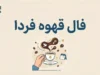 فال قهوه فردا سه شنبه ۳۱ شهریور ۱۴۰۵؛ تعبیر فنجان برای عشق، پول و آینده